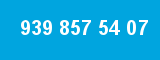 939 857 54 07